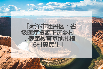菏泽市牡丹区：省级医疗资源下沉乡村，健康教育基地扎根6村惠民生