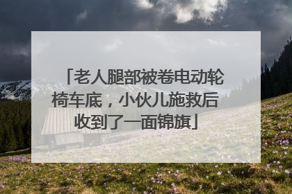 老人腿部被卷电动轮椅车底，小伙儿施救后收到了一面锦旗