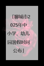 聊城市2025年中小学、幼儿园暑假时间公布