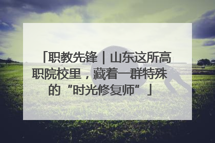 职教先锋｜山东这所高职院校里，藏着一群特殊的“时光修复师”