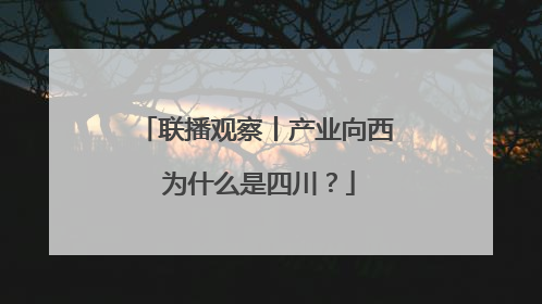 联播观察丨产业向西 为什么是四川？