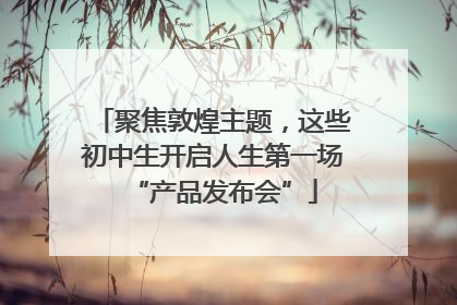 聚焦敦煌主题，这些初中生开启人生第一场“产品发布会”