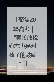 聚焦2025高考｜“家长放松心态也是对孩子的鼓励”