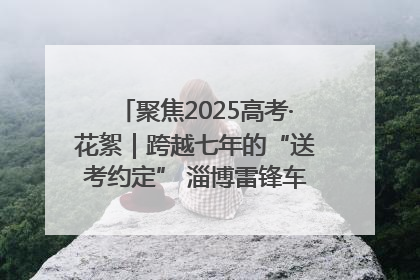 聚焦2025高考·花絮｜跨越七年的“送考约定” 淄博雷锋车队温暖两代人