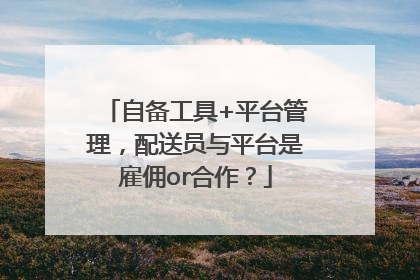 自备工具+平台管理，配送员与平台是雇佣or合作？