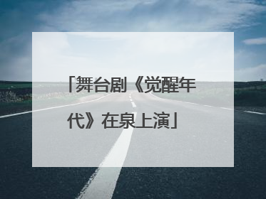 舞台剧《觉醒年代》在泉上演