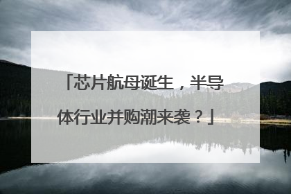 芯片航母诞生，半导体行业并购潮来袭？