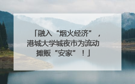 融入“烟火经济”，港城大学城夜市为流动摊贩“安家”！