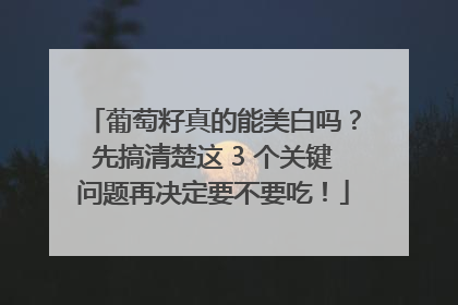 葡萄籽真的能美白吗？先搞清楚这 3 个关键问题再决定要不要吃！