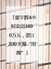 董宇辉4小时卖出3800万元，潜江龙虾火爆“出圈”