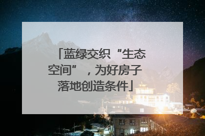 蓝绿交织“生态空间”，为好房子落地创造条件