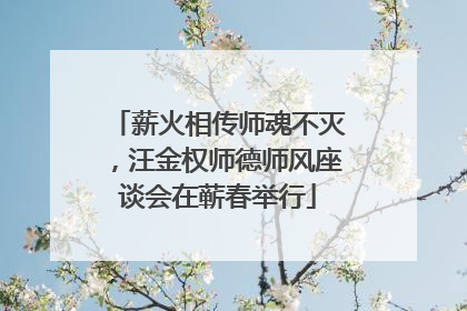 薪火相传师魂不灭，汪金权师德师风座谈会在蕲春举行