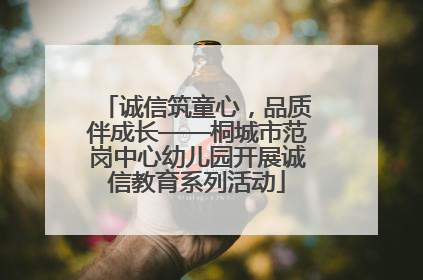 诚信筑童心，品质伴成长——桐城市范岗中心幼儿园开展诚信教育系列活动