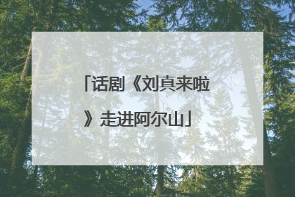话剧《刘真来啦》走进阿尔山