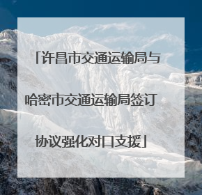 许昌市交通运输局与哈密市交通运输局签订协议强化对口支援