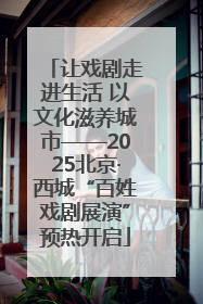 让戏剧走进生活 以文化滋养城市——2025北京·西城“百姓戏剧展演”预热开启