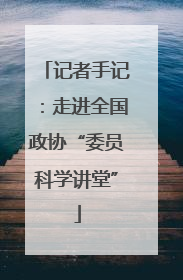 记者手记：走进全国政协“委员科学讲堂”
