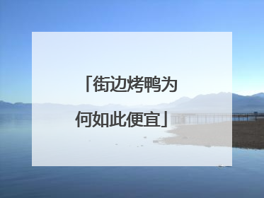 街边烤鸭为何如此便宜