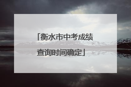 衡水市中考成绩查询时间确定