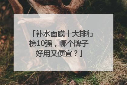 补水面膜十大排行榜10强，哪个牌子好用又便宜？