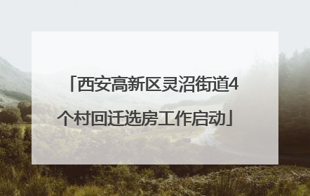 西安高新区灵沼街道4个村回迁选房工作启动