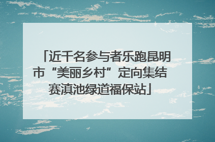 近千名参与者乐跑昆明市“美丽乡村”定向集结赛滇池绿道福保站