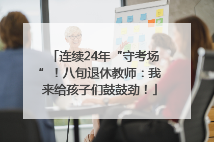 连续24年“守考场”！八旬退休教师：我来给孩子们鼓鼓劲！