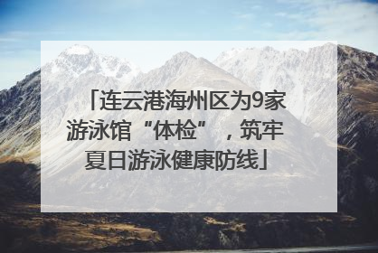 连云港海州区为9家游泳馆“体检”，筑牢夏日游泳健康防线