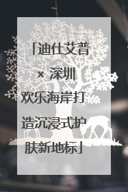 迪仕艾普 × 深圳欢乐海岸打造沉浸式护肤新地标