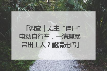 调查｜无主“僵尸”电动自行车，一清理就冒出主人？能清走吗