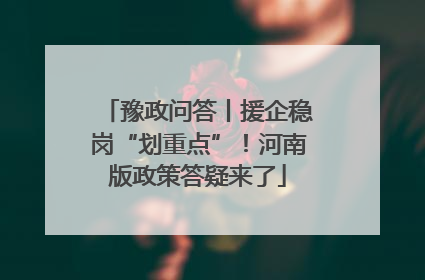 豫政问答丨援企稳岗“划重点”！河南版政策答疑来了