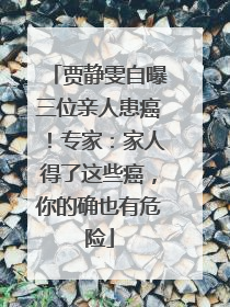 贾静雯自曝三位亲人患癌！专家：家人得了这些癌，你的确也有危险