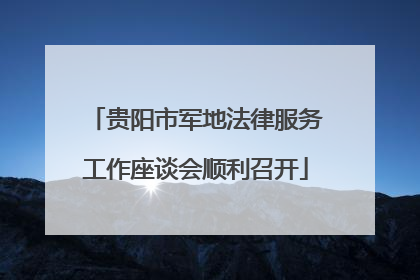 贵阳市军地法律服务工作座谈会顺利召开