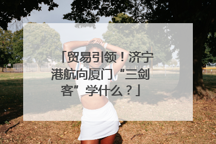 贸易引领！济宁港航向厦门“三剑客”学什么？