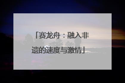 赛龙舟：融入非遗的速度与激情
