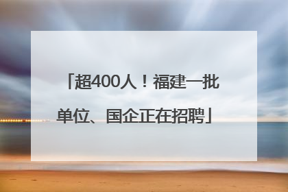 超400人！福建一批单位、国企正在招聘