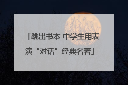 跳出书本 中学生用表演“对话”经典名著