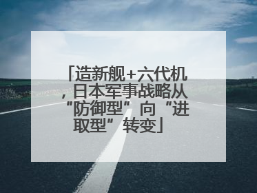 造新舰+六代机，日本军事战略从“防御型”向“进取型”转变