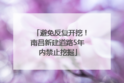 避免反复开挖！南昌新建道路5年内禁止挖掘