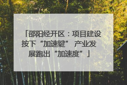 邵阳经开区：项目建设按下“加速键” 产业发展跑出“加速度”