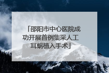 邵阳市中心医院成功开展首例集采人工耳蜗植入手术