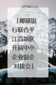 邮储银行联合平江高新区开展中小企业银企对接会