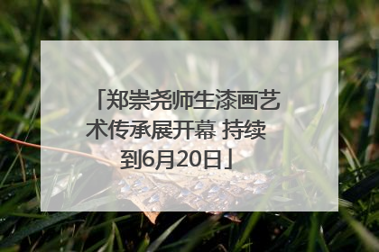 郑崇尧师生漆画艺术传承展开幕 持续到6月20日