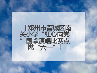 郑州市管城区南关小学“红心向党”国歌演唱比赛点燃“六一”