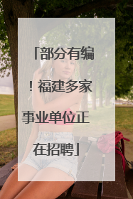 部分有编！福建多家事业单位正在招聘