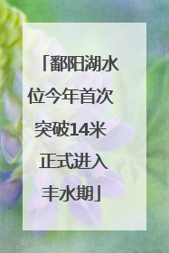 鄱阳湖水位今年首次突破14米 正式进入丰水期
