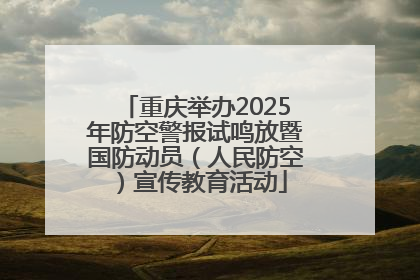 重庆举办2025年防空警报试鸣放暨国防动员（人民防空）宣传教育活动