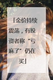 金价持续震荡，有投资者称“亏麻了”仍在买