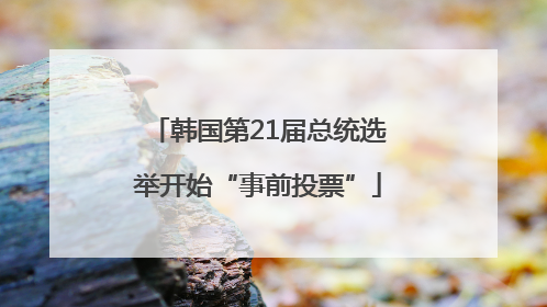 韩国第21届总统选举开始“事前投票”