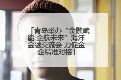 青岛举办“金融赋能 企航未来”海洋金融交流会 力促金企精准对接